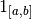 {1}_{[a, b]}